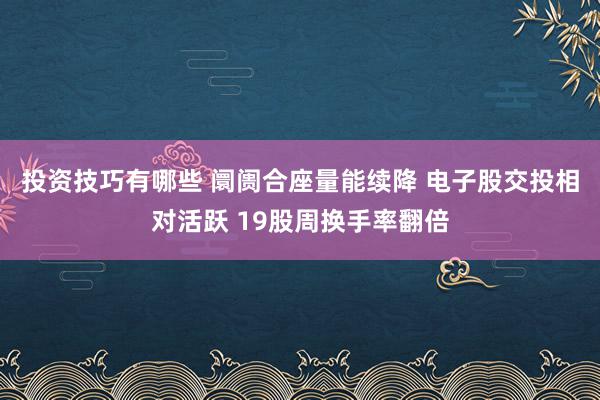 投资技巧有哪些 阛阓合座量能续降 电子股交投相对活跃 19股周换手率翻倍