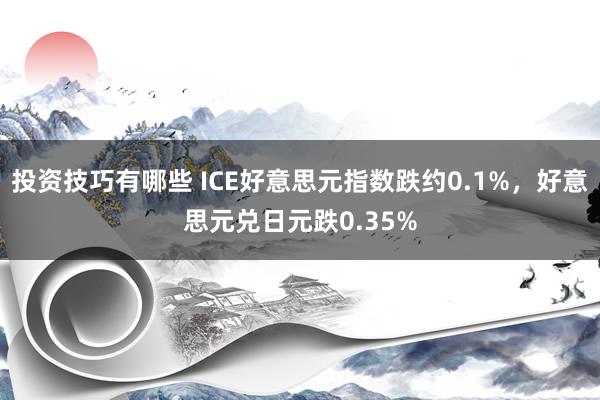 投资技巧有哪些 ICE好意思元指数跌约0.1%，好意思元兑日元跌0.35%