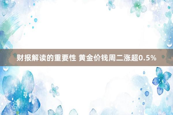 财报解读的重要性 黄金价钱周二涨超0.5%