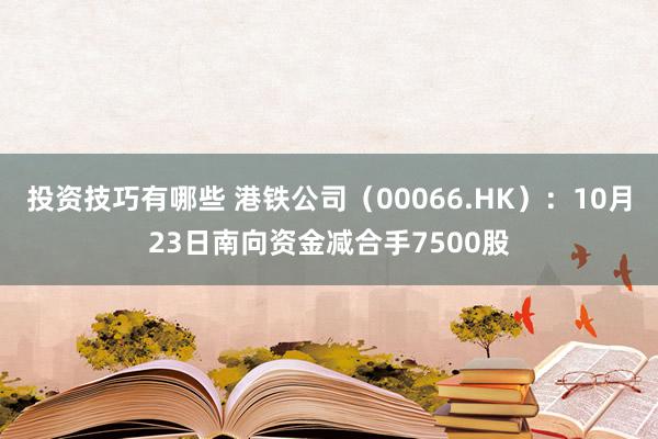 投资技巧有哪些 港铁公司（00066.HK）：10月23日南向资金减合手7500股