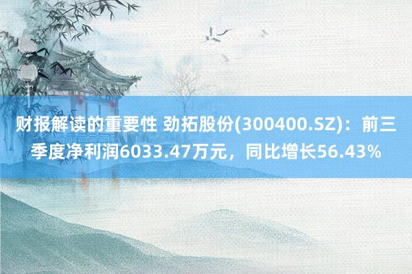 财报解读的重要性 劲拓股份(300400.SZ)：前三季度净利润6033.47万元，同比增长56.43%