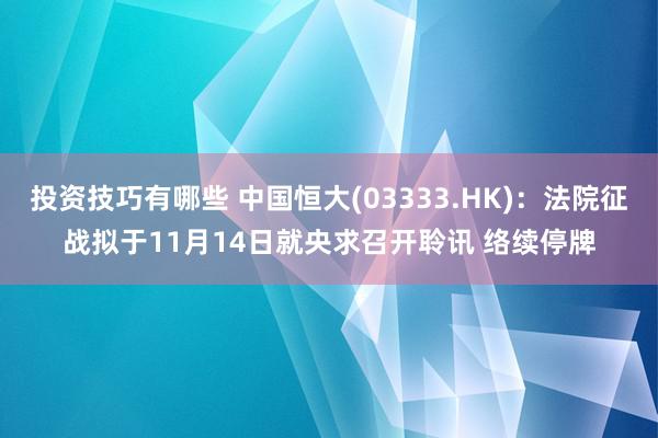 投资技巧有哪些 中国恒大(03333.HK)：法院征战拟于11月14日就央求召开聆讯 络续停牌