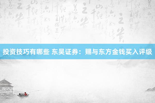 投资技巧有哪些 东吴证券：赐与东方金钱买入评级