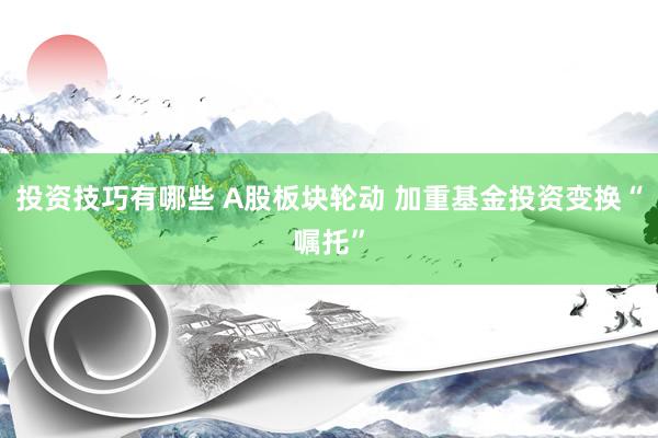 投资技巧有哪些 A股板块轮动 加重基金投资变换“嘱托”