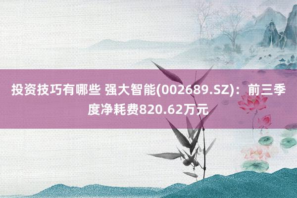 投资技巧有哪些 强大智能(002689.SZ)：前三季度净耗费820.62万元