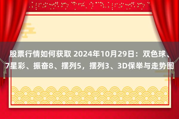 股票行情如何获取 2024年10月29日：双色球、7星彩、振奋8、摆列5，摆列3、3D保举与走势图