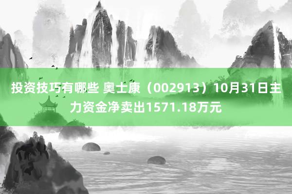 投资技巧有哪些 奥士康（002913）10月31日主力资金净卖出1571.18万元