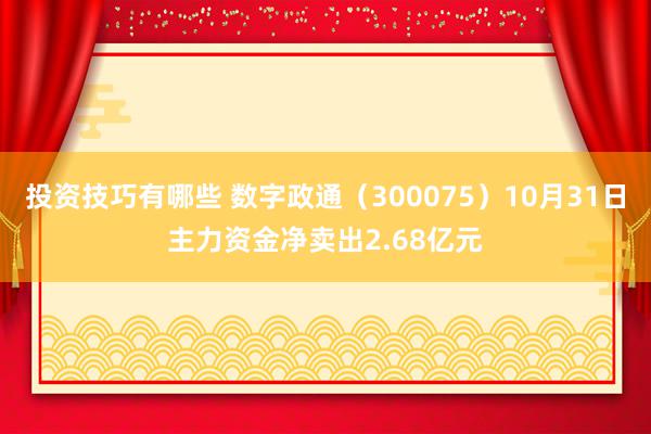 投资技巧有哪些 数字政通（300075）10月31日主力资金净卖出2.68亿元