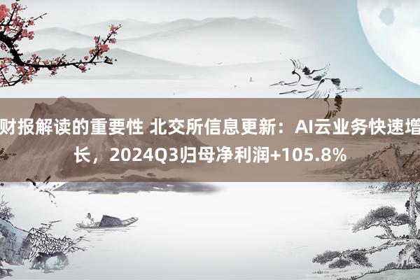 财报解读的重要性 北交所信息更新：AI云业务快速增长，2024Q3归母净利润+105.8%