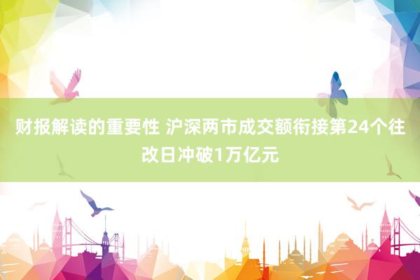 财报解读的重要性 沪深两市成交额衔接第24个往改日冲破1万亿元