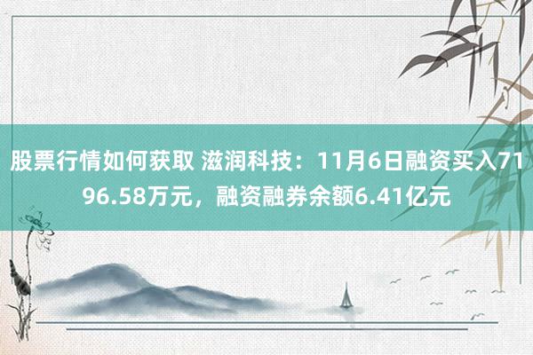 股票行情如何获取 滋润科技：11月6日融资买入7196.58万元，融资融券余额6.41亿元