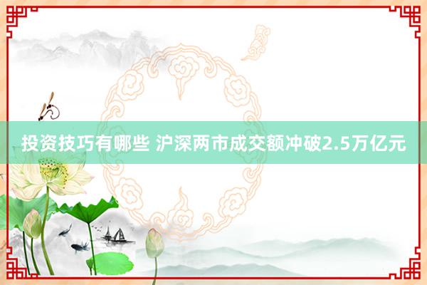 投资技巧有哪些 沪深两市成交额冲破2.5万亿元