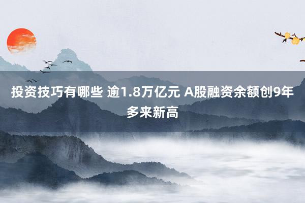 投资技巧有哪些 逾1.8万亿元 A股融资余额创9年多来新高