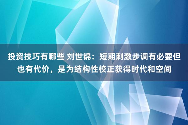 投资技巧有哪些 刘世锦：短期刺激步调有必要但也有代价，是为结构性校正获得时代和空间