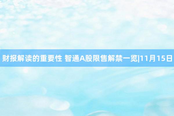 财报解读的重要性 智通A股限售解禁一览|11月15日