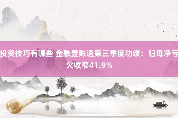 投资技巧有哪些 金融壹账通第三季度功绩：归母净亏欠收窄41.9%