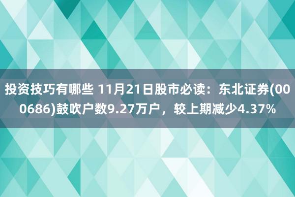 投资技巧有哪些 11月21日股市必读：东北证券(000686)鼓吹户数9.27万户，较上期减少4.37%