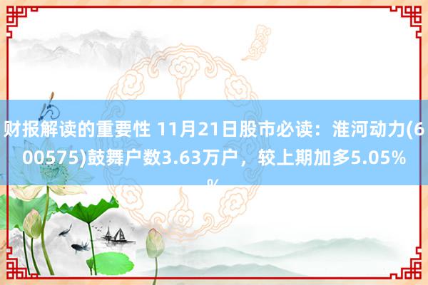 财报解读的重要性 11月21日股市必读：淮河动力(600575)鼓舞户数3.63万户，较上期加多5.05%