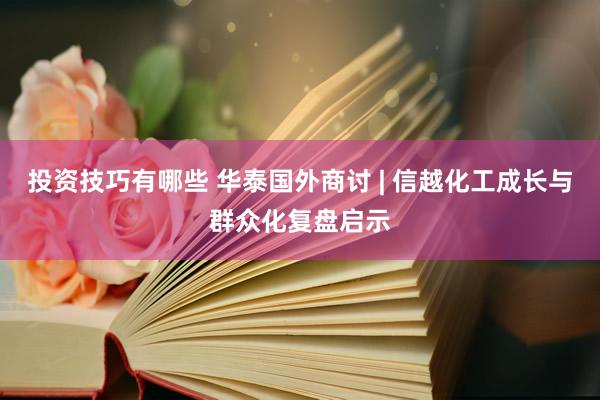 投资技巧有哪些 华泰国外商讨 | 信越化工成长与群众化复盘启示