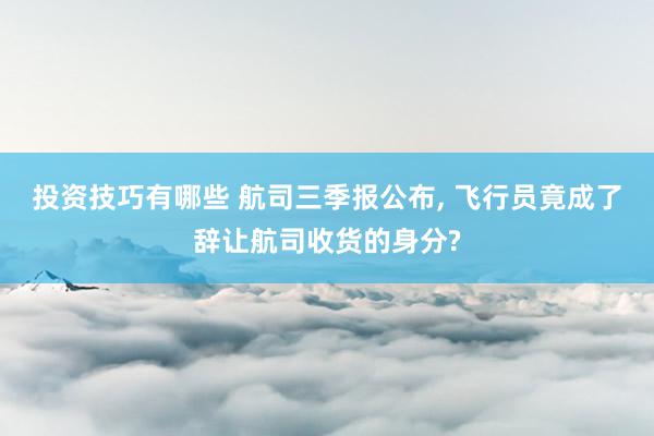 投资技巧有哪些 航司三季报公布, 飞行员竟成了辞让航司收货的身分?