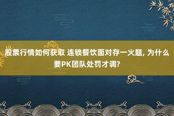 股票行情如何获取 连锁餐饮面对存一火题, 为什么要PK团队处罚才调?