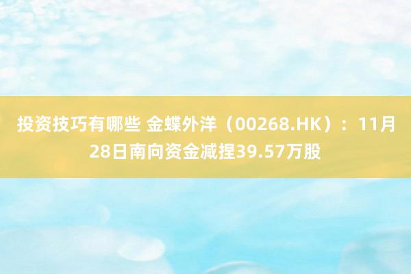 投资技巧有哪些 金蝶外洋（00268.HK）：11月28日南向资金减捏39.57万股