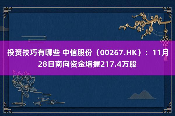 投资技巧有哪些 中信股份（00267.HK）：11月28日南向资金增握217.4万股