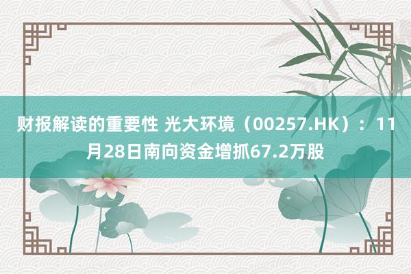 财报解读的重要性 光大环境（00257.HK）：11月28日南向资金增抓67.2万股