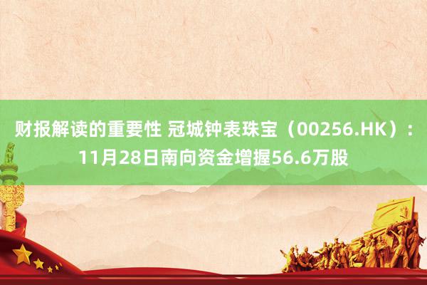 财报解读的重要性 冠城钟表珠宝（00256.HK）：11月28日南向资金增握56.6万股