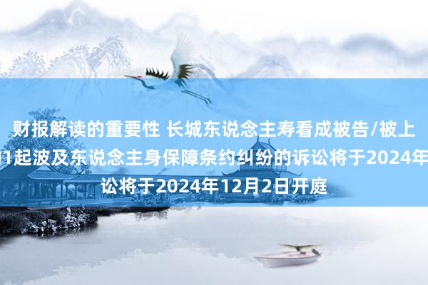 财报解读的重要性 长城东说念主寿看成被告/被上诉东说念主的1起波及东说念主身保障条约纠纷的诉讼将于2024年12月2日开庭