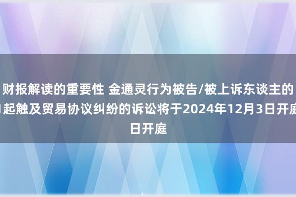 财报解读的重要性 金通灵行为被告/被上诉东谈主的1起触及贸易协议纠纷的诉讼将于2024年12月3日开庭