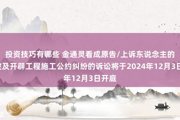 投资技巧有哪些 金通灵看成原告/上诉东说念主的1起波及开辟工程施工公约纠纷的诉讼将于2024年12月3日开庭