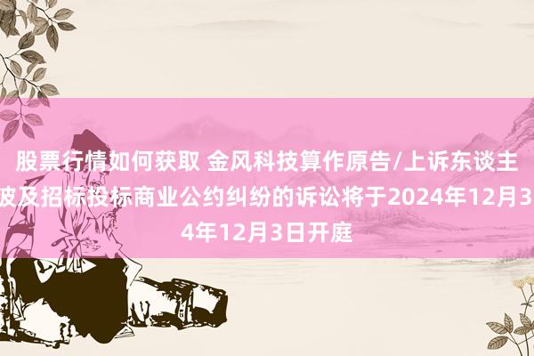 股票行情如何获取 金风科技算作原告/上诉东谈主的1起波及招标投标商业公约纠纷的诉讼将于2024年12月3日开庭