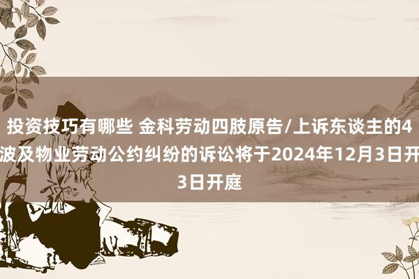 投资技巧有哪些 金科劳动四肢原告/上诉东谈主的4起波及物业劳动公约纠纷的诉讼将于2024年12月3日开庭