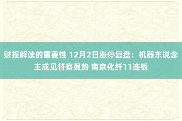 财报解读的重要性 12月2日涨停复盘：机器东说念主成见督察强势 南京化纤11连板