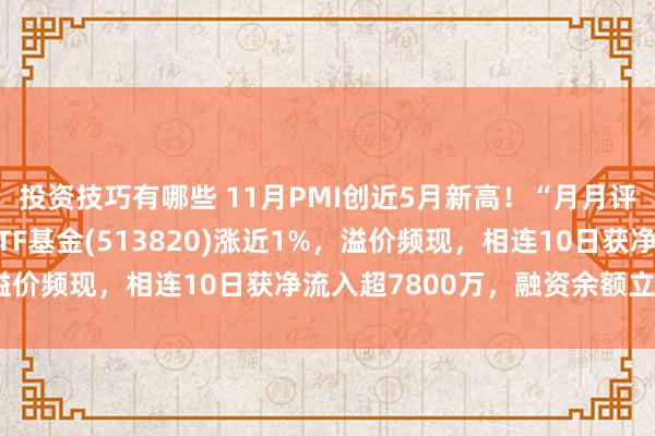 投资技巧有哪些 11月PMI创近5月新高！“月月评估分成”的港股红利ETF基金(513820)涨近1%，溢价频现，相连10日获净流入超7800万，融资余额立异高！