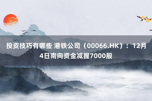 投资技巧有哪些 港铁公司（00066.HK）：12月4日南向资金减握7000股