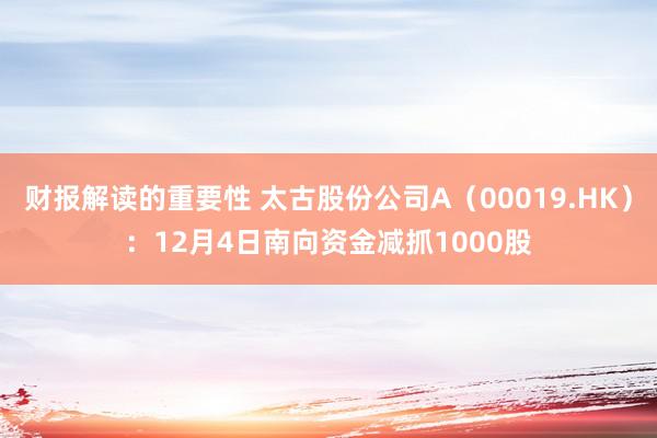 财报解读的重要性 太古股份公司A（00019.HK）：12月4日南向资金减抓1000股