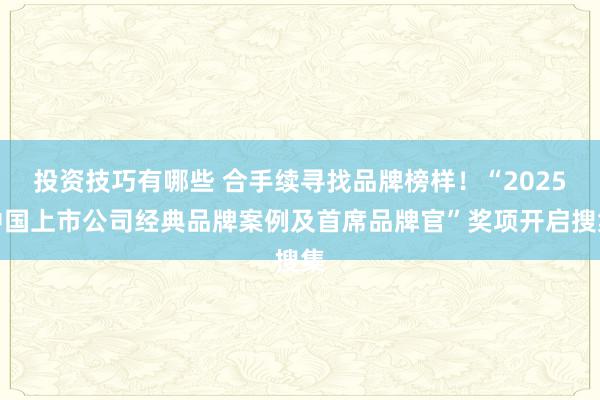 投资技巧有哪些 合手续寻找品牌榜样！“2025中国上市公司经典品牌案例及首席品牌官”奖项开启搜集