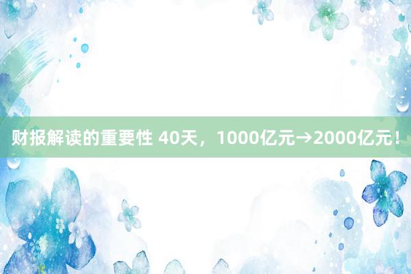 财报解读的重要性 40天，1000亿元→2000亿元！