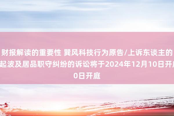 财报解读的重要性 巽风科技行为原告/上诉东谈主的1起波及居品职守纠纷的诉讼将于2024年12月10日开庭