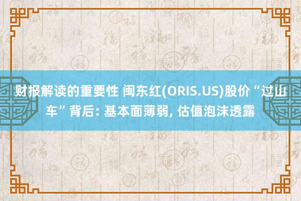 财报解读的重要性 闽东红(ORIS.US)股价“过山车”背后: 基本面薄弱, 估值泡沫透露