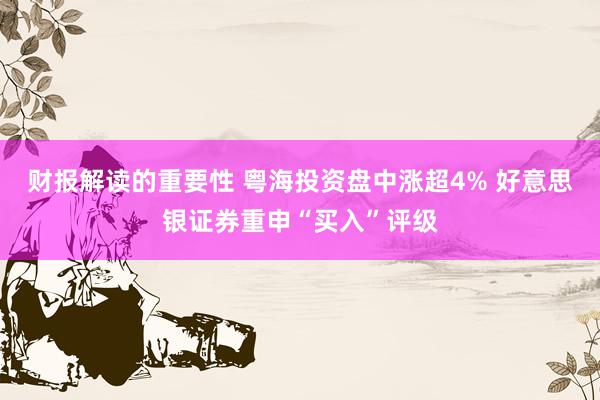 财报解读的重要性 粤海投资盘中涨超4% 好意思银证券重申“买入”评级