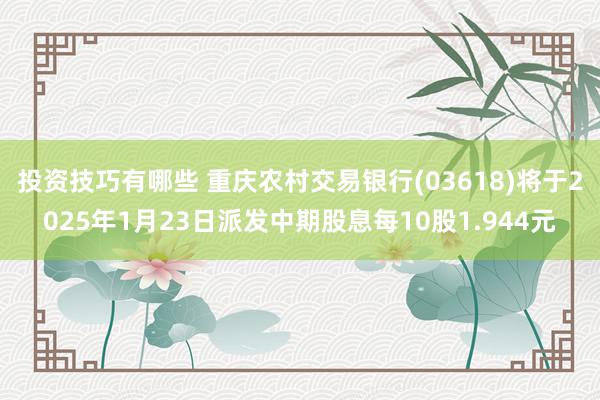 投资技巧有哪些 重庆农村交易银行(03618)将于2025年1月23日派发中期股息每10股1.944元