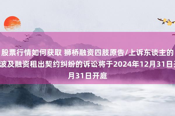 股票行情如何获取 狮桥融资四肢原告/上诉东谈主的1起波及融资租出契约纠纷的诉讼将于2024年12月31日开庭