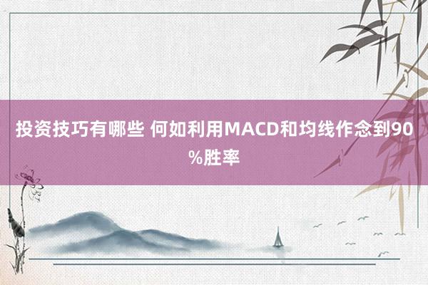 投资技巧有哪些 何如利用MACD和均线作念到90%胜率