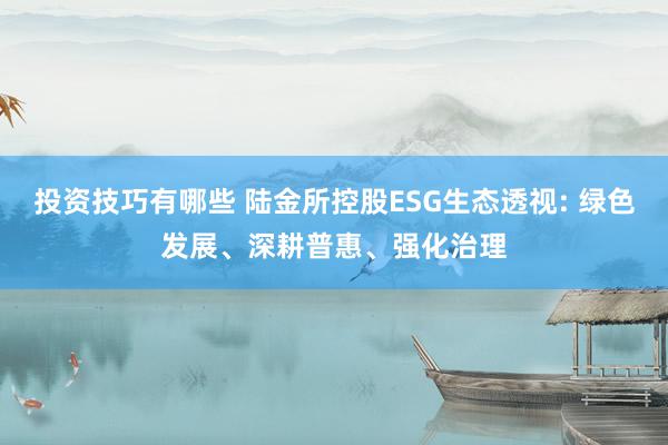 投资技巧有哪些 陆金所控股ESG生态透视: 绿色发展、深耕普惠、强化治理