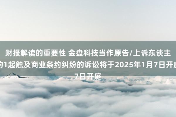 财报解读的重要性 金盘科技当作原告/上诉东谈主的1起触及商业条约纠纷的诉讼将于2025年1月7日开庭