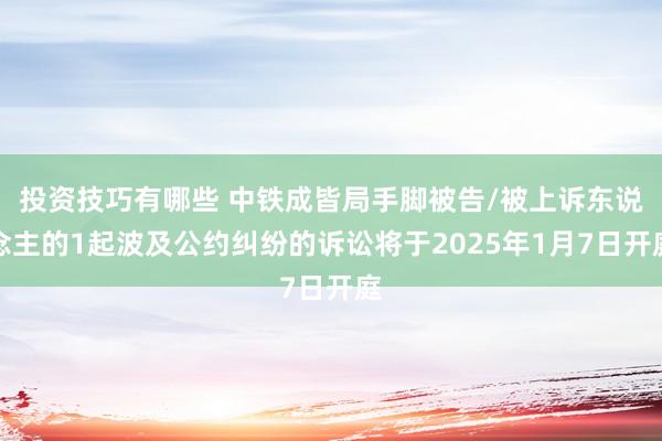 投资技巧有哪些 中铁成皆局手脚被告/被上诉东说念主的1起波及公约纠纷的诉讼将于2025年1月7日开庭