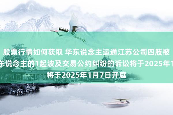 股票行情如何获取 华东说念主运通江苏公司四肢被告/被上诉东说念主的1起波及交易公约纠纷的诉讼将于2025年1月7日开庭